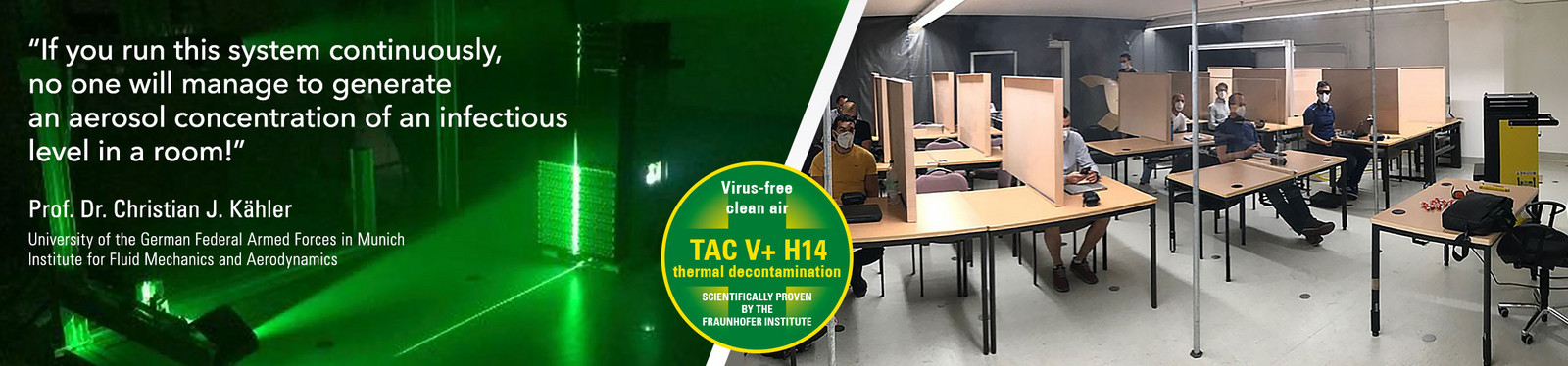 As the only mobile air cleaner worldwide, the TAC V+ was specially designed for the purpose of virus filtration and, in this respect, has been tested for its effectiveness in the context of several scientific studies.